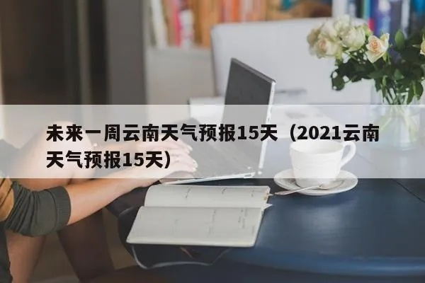 云南省未来十五天气预报（云南未来十五天的天气情况）